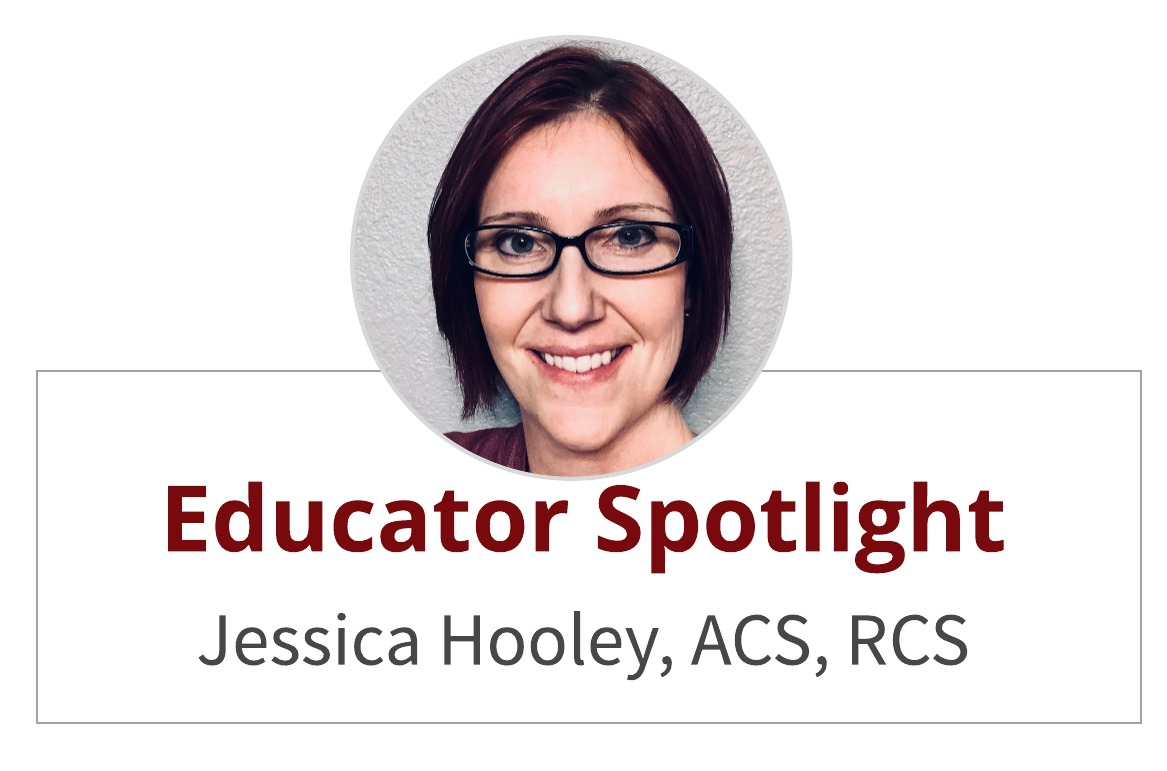 Educator Spotlight:  Jessica Hooley, ACS, RCS