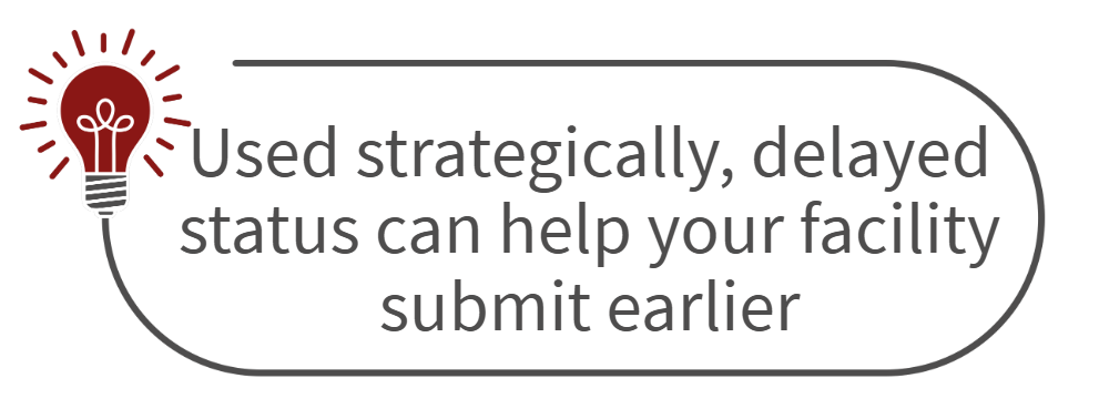 Used strategically, delayed status can help your facility submit earlier